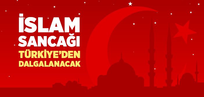 İslam Sancağı Türkiye'den Dalgalanacak