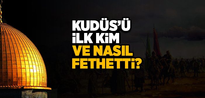Kudüs'ü İlk Kim Fethetti?