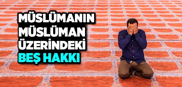 Müslümanın Müslüman Üzerindeki Beş Hakkı
