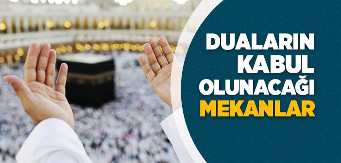 Duaların Kabul Olunacağı Mekanlar