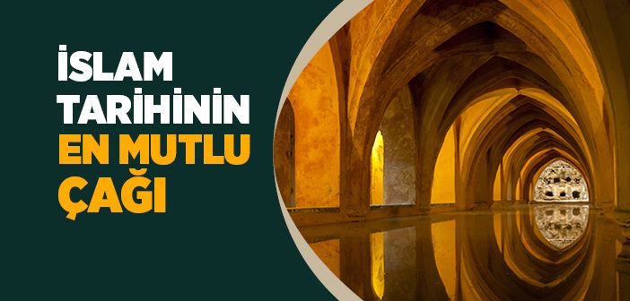 İslam Tarihinin En Mutlu Çağı