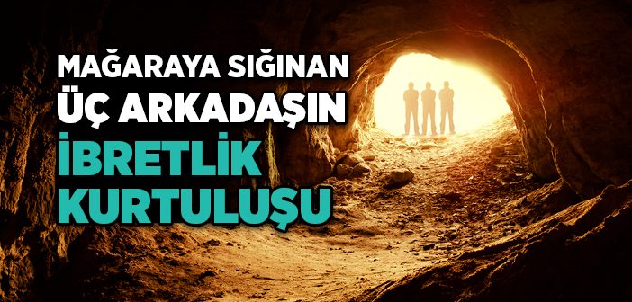 Mağaraya Sığınan Üç Arkadaşın İbretlik Kurtuluşu