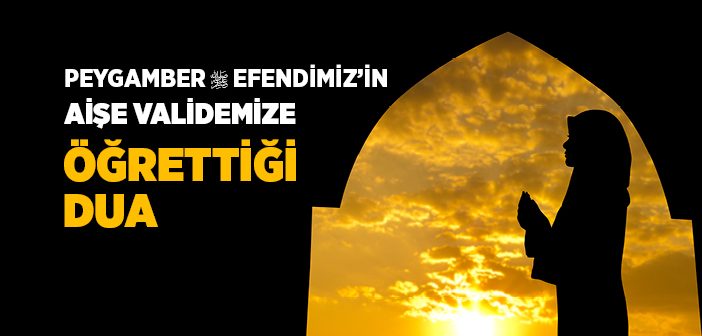 Peygamber Efendimiz’in Aişe Validemize Öğrettiği Dua