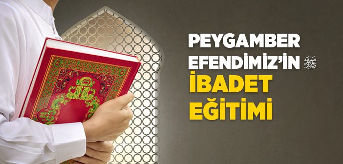 Peygamber Efendimiz’in İbadet Eğitimi