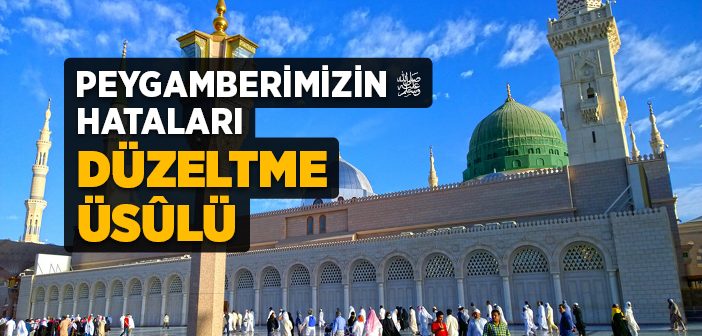 Peygamber Efendimiz Hataları Nasıl Düzeltirdi?