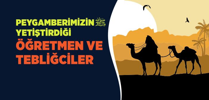 Peygamber Efendimiz’in Yetiştirdiği Öğretmen ve Tebliğciler