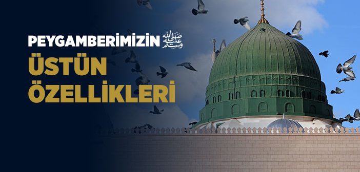 Hz. Muhammed’in (s.a.v.) Üstün Özellikleri Nelerdir?