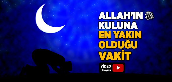 Allah'ın Kuluna En Yakın Olduğu Vakit