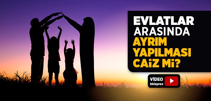 Anne-babanın Çocukları Arasında Ayrım Yapması Caiz mi?