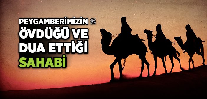 Peygamber Efendimiz’in Övdüğü ve Dua Ettiği Sahabi