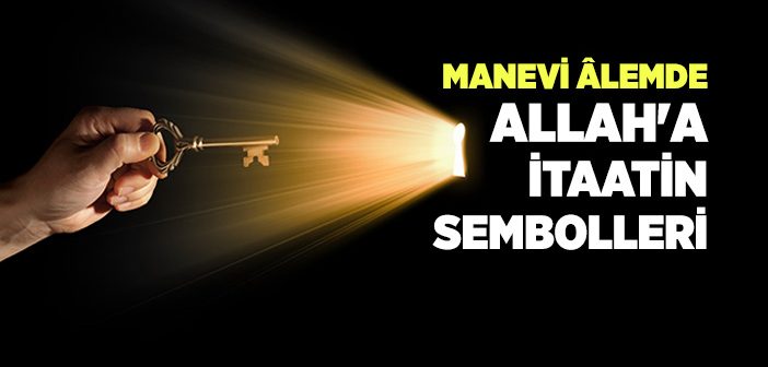 Manevi Âlemde Allah'a İtaatin Sembolleri Nelerdir?