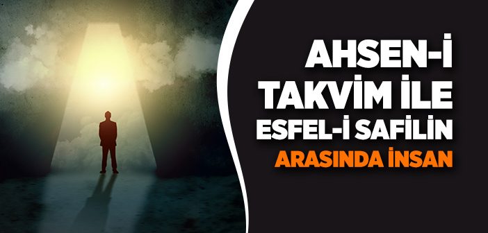 Ahsen-i Takvim İle Esfel-i Safilin Arasında İnsan