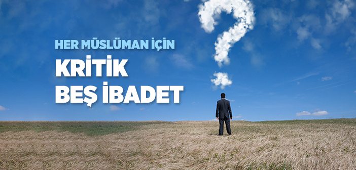 Her Müslüman İçin Kritik Beş İbadet