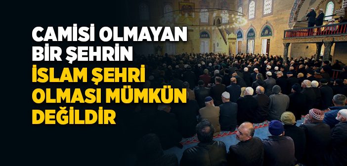 Camisi Olmayan Bir Şehrin İslam Şehri Olması Mümkün Değildir