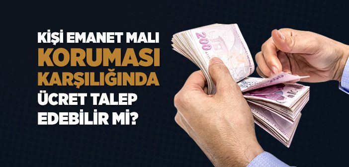 Kişi Emanet Malı Koruması Karşılığında Ücret Talep Edebilir mi?