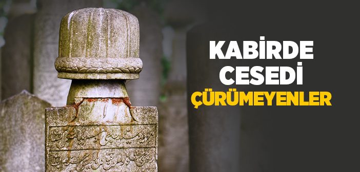 Kabirde Cesedi Çürümeyen İnsanlar