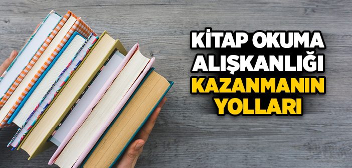 Kitap Okuma Alışkanlığı Nasıl Kazanılır?