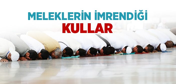 Meleklerin İmrendiği Kullar Kimler?