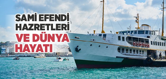 Sami Efendi Hazretleri ve Dünya Hayatı