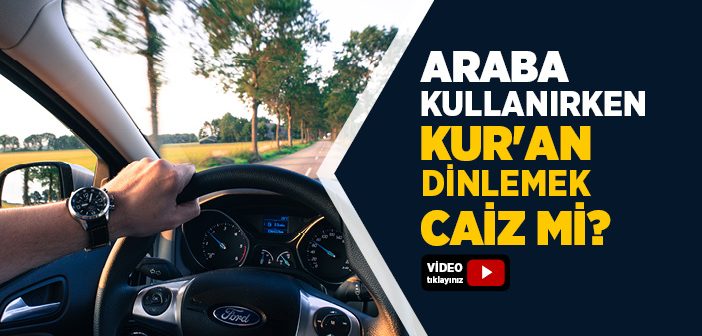 Araba Kullanırken Kur’an Dinlemek Caiz mi?