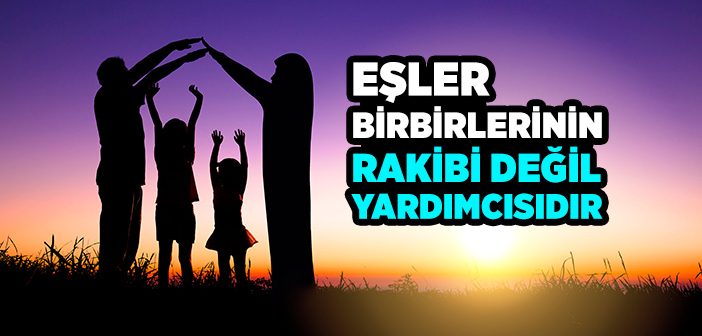 Eşler Birbirlerinin Rakibi Değil Yardımcısıdır