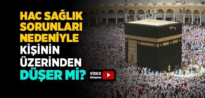 Hac Borcu Sağlık Sorunları Nedeniyle Kişinin Üzerinden Düşer mi?