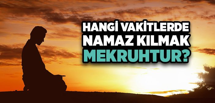 Hangi Vakitlerde Namaz Kılınmaz?