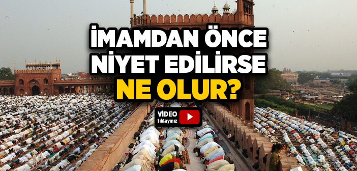 İmamdan Önce Niyet Etmek Namazı Bozar mı?