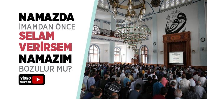 İmamdan Önce Selam Vermek Namazı Bozar mı?