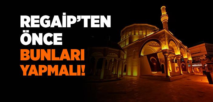 Regaip’ten Önce Bunları Yapmalı!