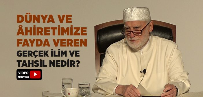 Kişinin Dünyasına ve Ahiretine Fayda Verecek Olan Gerçek İlim ve Tahsil Nedir?