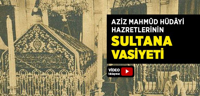 Aziz Mahmud Hüdayi Hazretlerinin Sultan I. Ahmet’e Vasiyeti