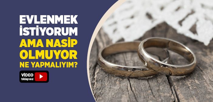 EVLENMEK İSTİYORUM AMA UYGUN BİRİSİNİ BULAMIYORUM