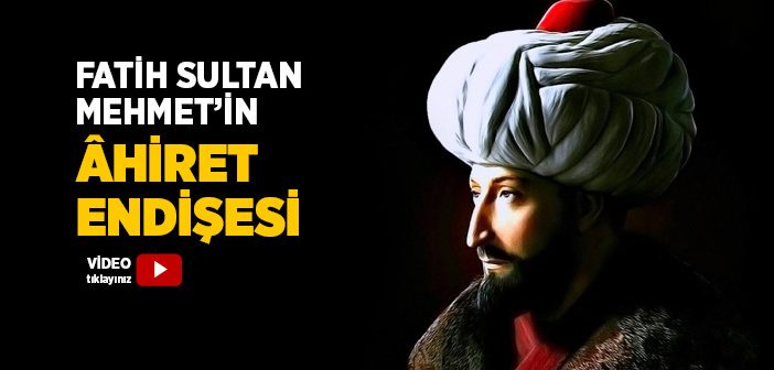 Fatih Sultan Mehmet’in Ahiret Endişesi