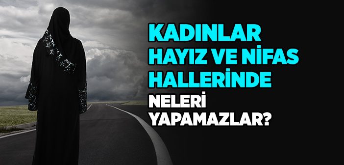 Kadınlar Hayız ve Nifas Hallerinde Neleri Yapamazlar?