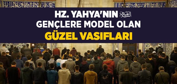 Hz. Yahya’nın (a.s.) Kur’an-ı Kerim’de Belirtilen Özellikleri Nelerdir?