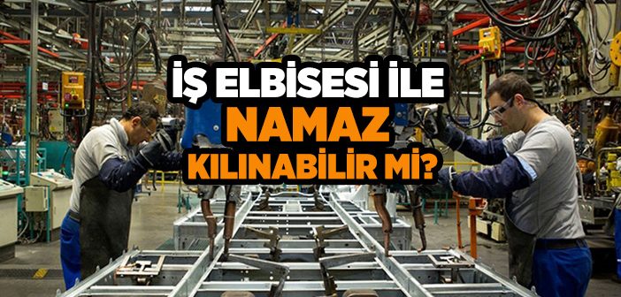 İş Elbisesi İle Namaz Kılınabilir mi?