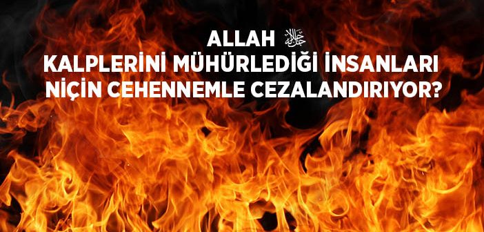 Allah Kalplerini Mühürlediği İnsanları Niçin Cehennemle Cezalandırıyor?