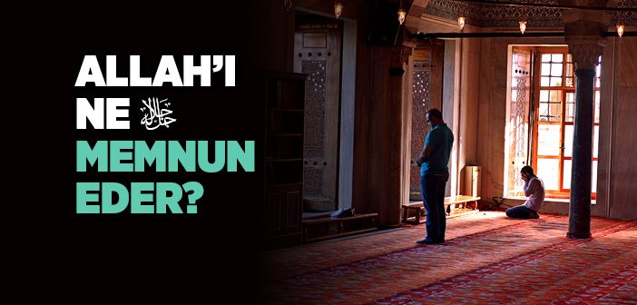 Allah’ı Ne Memnun Eder?