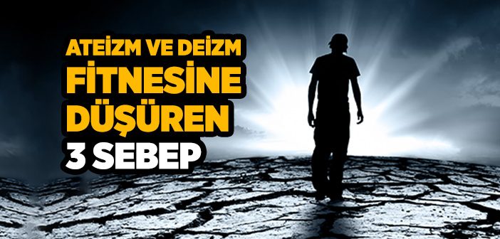 İnsanların Ateizm ve Deizme Kaymasının Sebepleri Nelerdir?
