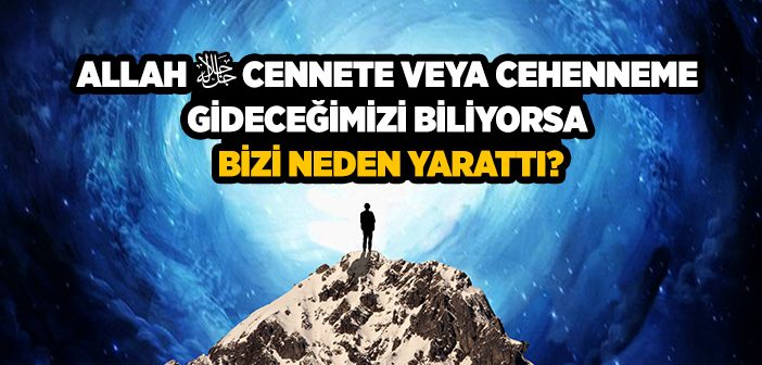 Allah Cennete veya Cehenneme Gideceğimizi Biliyorsa Bizi Neden Yarattı?