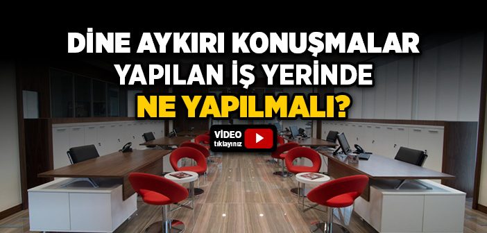 Çalıştığım İş Yerinde Dine Aykırı Konuşmalar Olduğunda Ne Yapmalıyım?