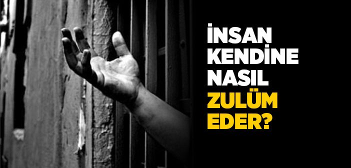 İnsan Kendine Nasıl Zulüm Eder?