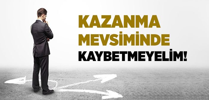Kazanma Mevsiminde Kaybetmeyelim!
