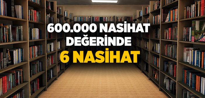 600.000 Nasihat Değerinde 6 Nasihat
