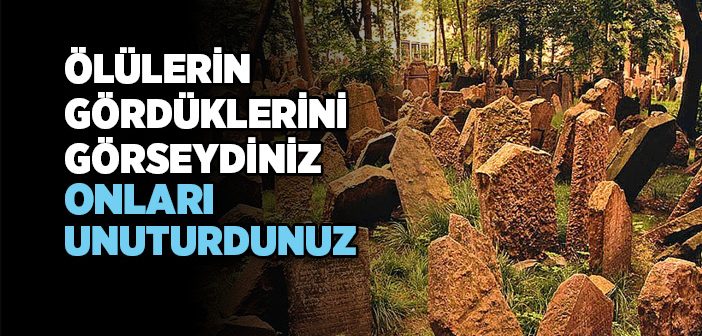 Ölülerin Gördüklerini Görseydiniz Onları Unuturdunuz