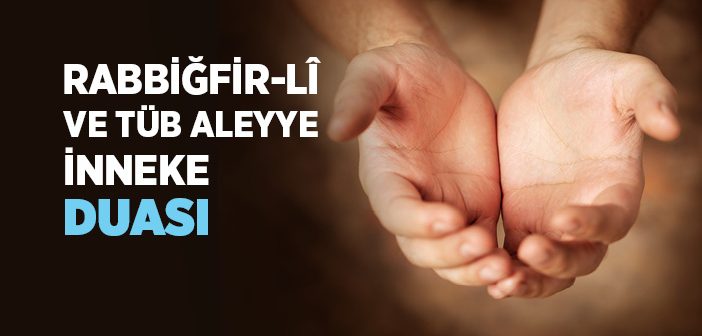 “Rabbiğfir-lî ve Tüb Aleyye İnneke Ente’t-tevvâbü’r-rahîm” Duası