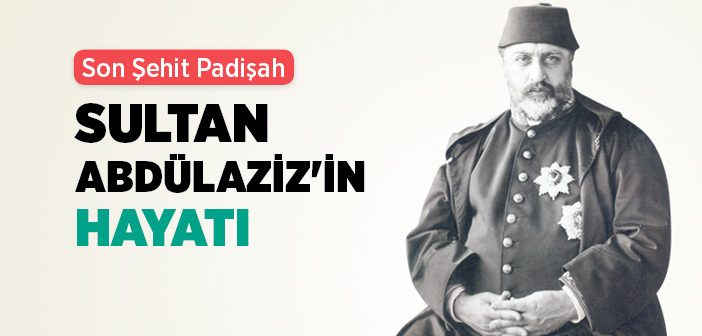 Sultan Abdülaziz Han Kimdir?