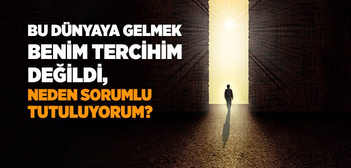 Bu Dünyaya Gelmek Benim Tercihim Değil, Neden Sorumlu Tutuluyorum?