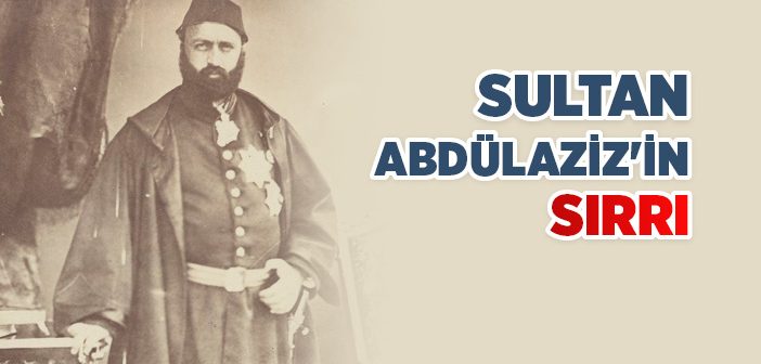 Sultan Abdülaziz’in Sırrı